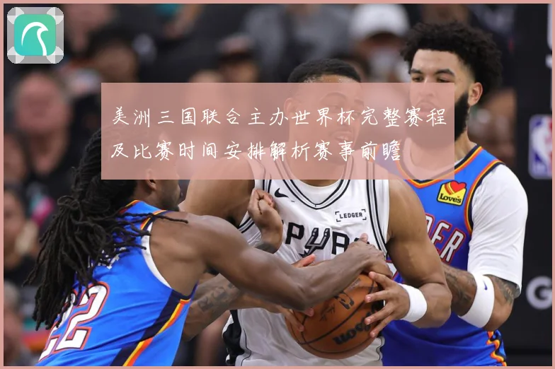 美洲三国联合主办世界杯完整赛程及比赛时间安排解析赛事前瞻