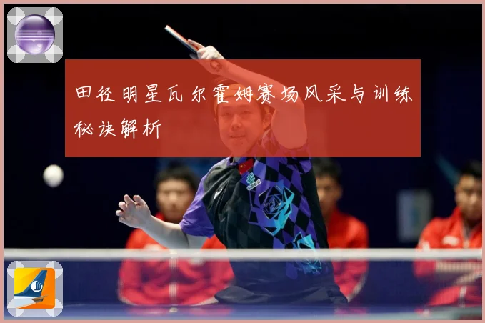 田径明星瓦尔霍姆赛场风采与训练秘诀解析