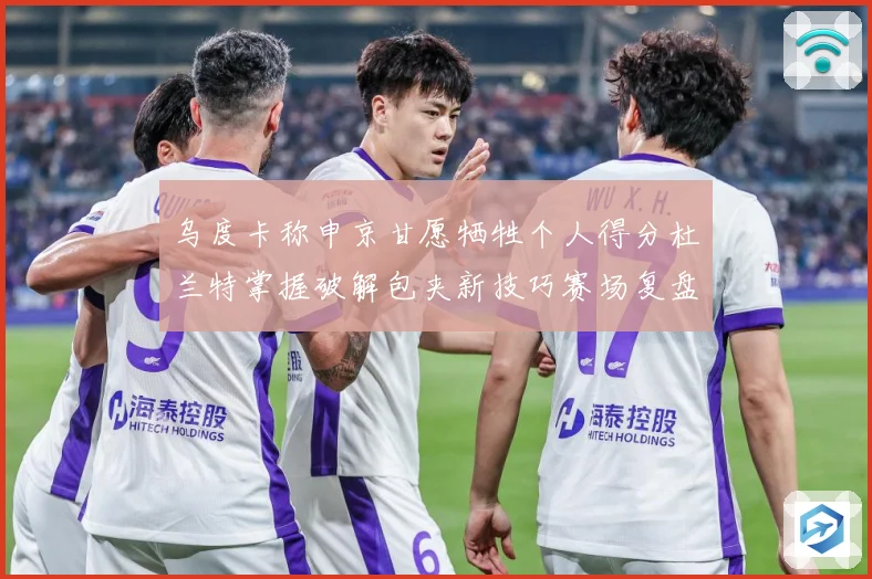 乌度卡称申京甘愿牺牲个人得分杜兰特掌握破解包夹新技巧赛场复盘