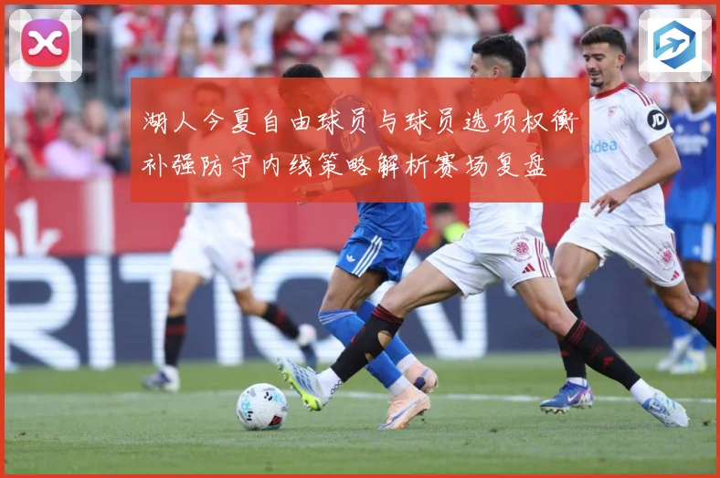 湖人今夏自由球员与球员选项权衡补强防守内线策略解析赛场复盘