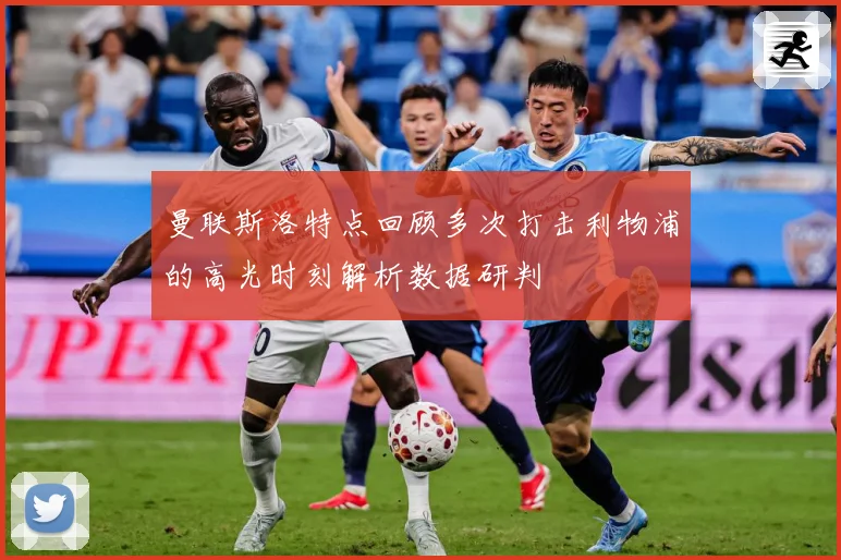 曼联斯洛特点回顾多次打击利物浦的高光时刻解析数据研判