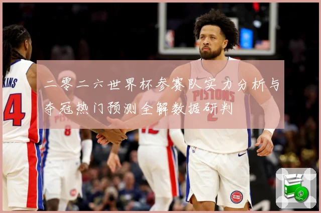 二零二六世界杯参赛队实力分析与夺冠热门预测全解数据研判