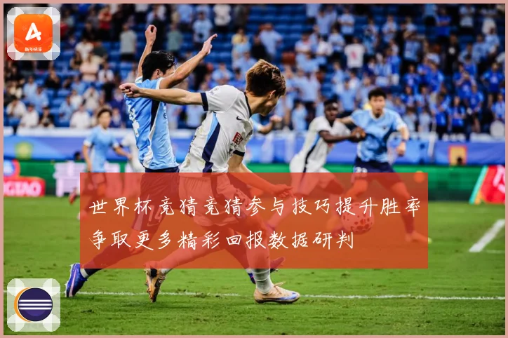 世界杯竞猜竞猜参与技巧提升胜率争取更多精彩回报数据研判