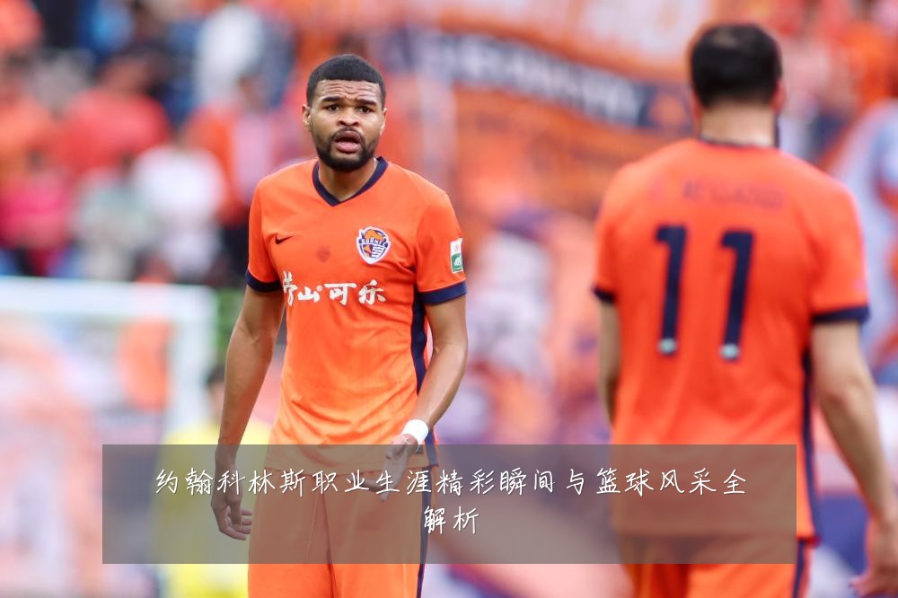 约翰科林斯职业生涯精彩瞬间与篮球风采全解析