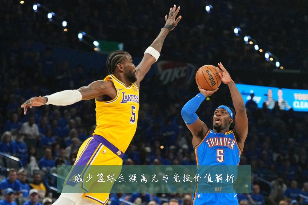 威少篮球生涯高光与竞技价值解析