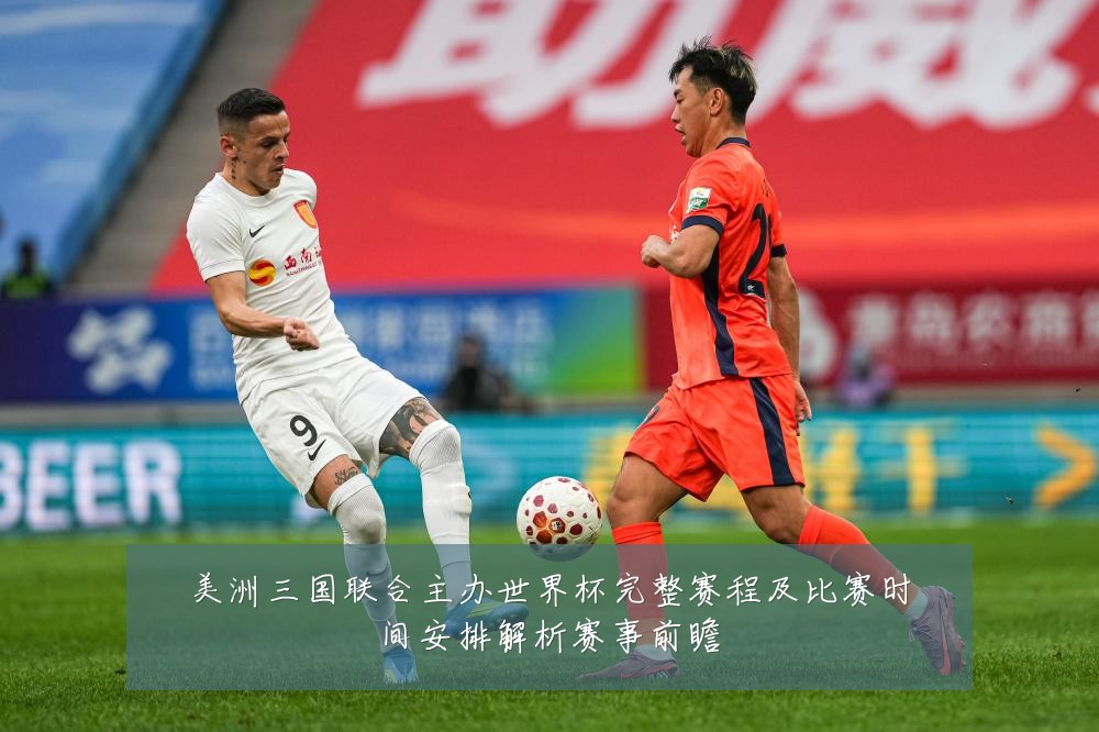 美洲三国联合主办世界杯完整赛程及比赛时间安排解析赛事前瞻