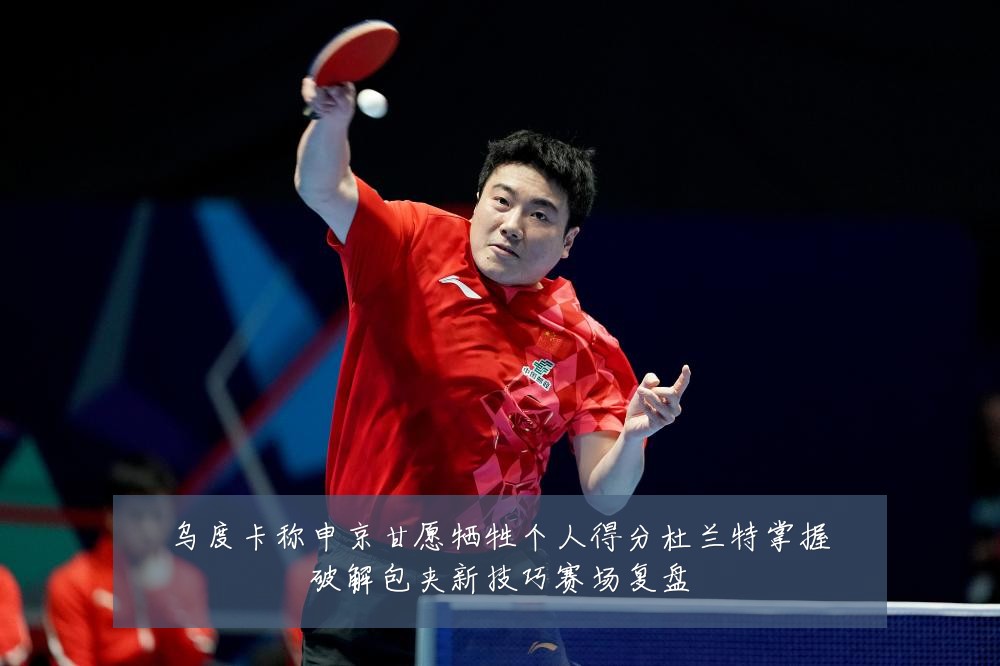 乌度卡称申京甘愿牺牲个人得分杜兰特掌握破解包夹新技巧赛场复盘
