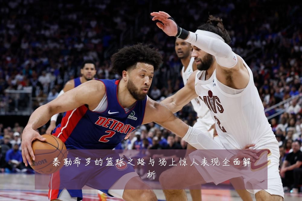 泰勒希罗的篮球之路与场上惊人表现全面解析