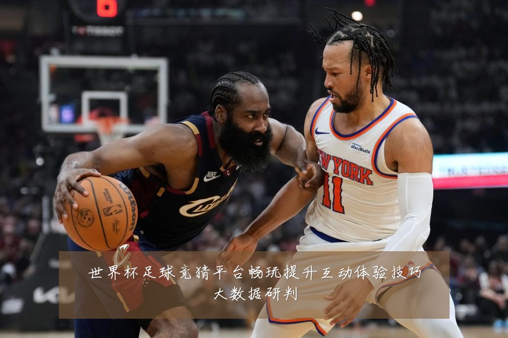世界杯足球竞猜平台畅玩提升互动体验技巧大数据研判