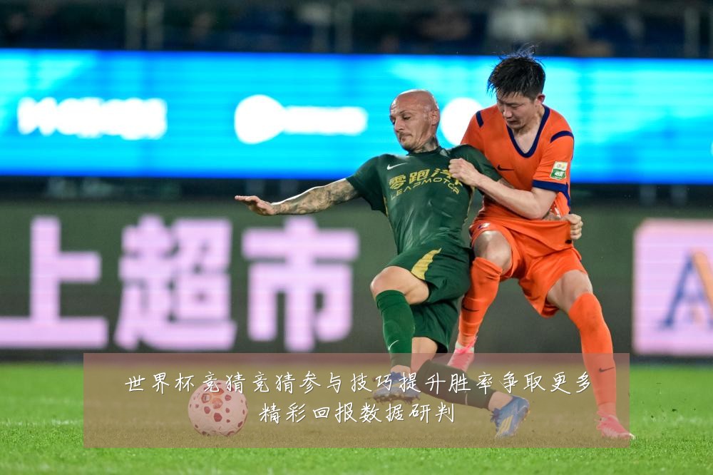 世界杯竞猜竞猜参与技巧提升胜率争取更多精彩回报数据研判