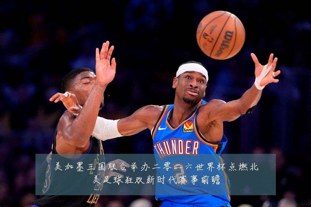 美加墨三国联合举办二零二六世界杯点燃北美足球狂欢新时代赛事前瞻